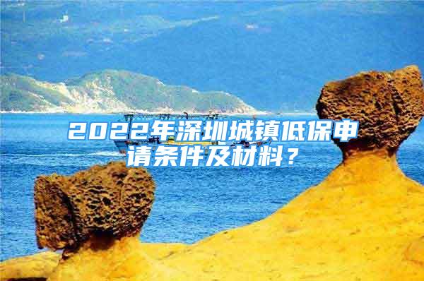 2022年深圳城镇低保申请条件及材料？