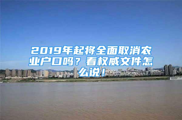 2019年起将全面取消农业户口吗？看权威文件怎么说！