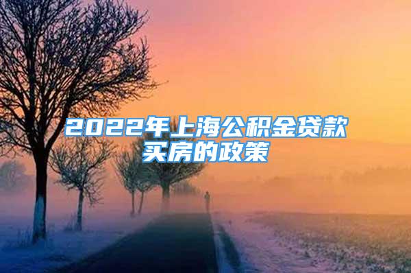 2022年上海公积金贷款买房的政策