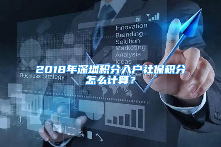 2018年深圳积分入户社保积分怎么计算？