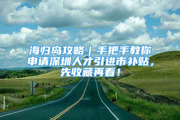 海归岛攻略｜手把手教你申请深圳人才引进市补贴，先收藏再看！