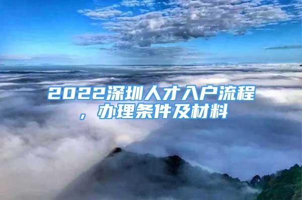 2022深圳人才入户流程，办理条件及材料