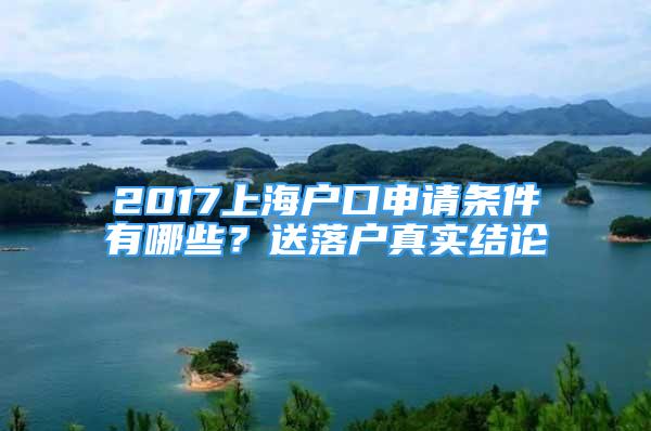 2017上海户口申请条件有哪些？送落户真实结论