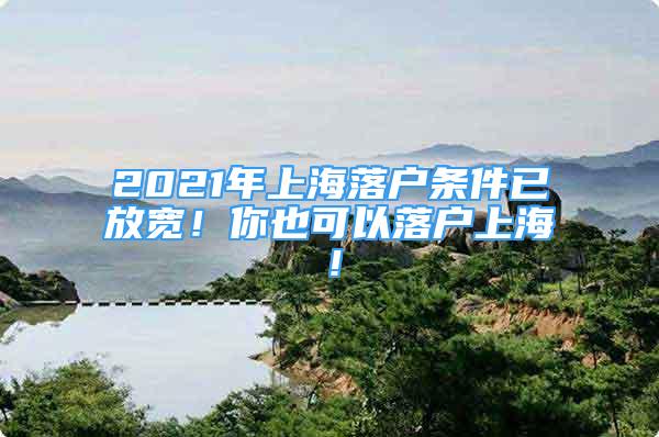 2021年上海落户条件已放宽！你也可以落户上海！