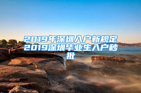 2019年深圳入户新规定2019深圳毕业生入户秒批