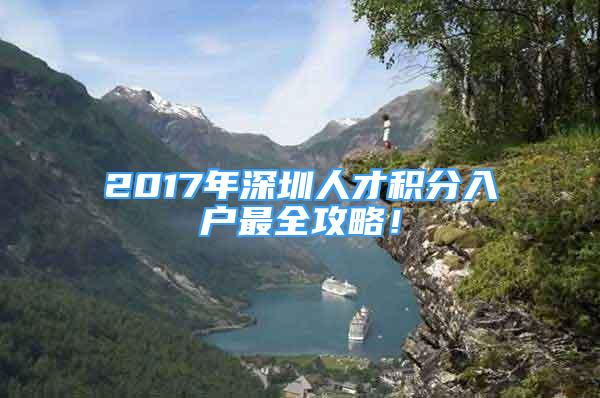 2017年深圳人才积分入户最全攻略！