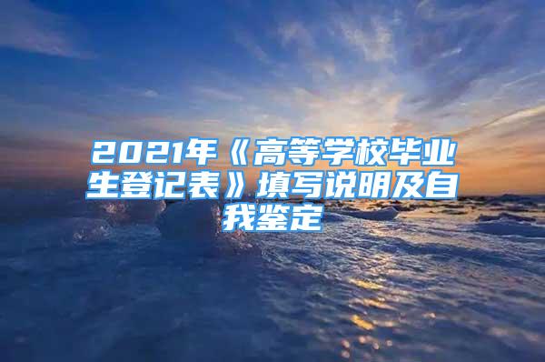 2021年《高等学校毕业生登记表》填写说明及自我鉴定