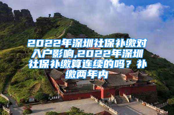 2022年深圳社保补缴对入户影响,2022年深圳社保补缴算连续的吗？补缴两年内