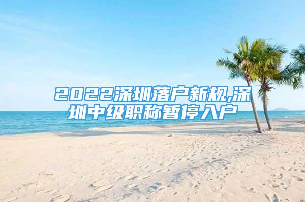 2022深圳落户新规,深圳中级职称暂停入户