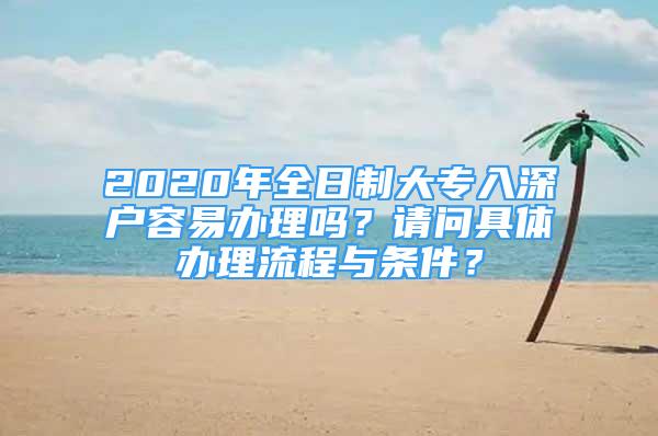 2020年全日制大专入深户容易办理吗？请问具体办理流程与条件？