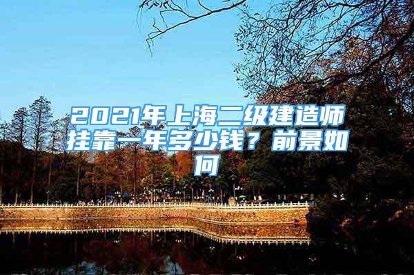 2021年上海二级建造师挂靠一年多少钱？前景如何