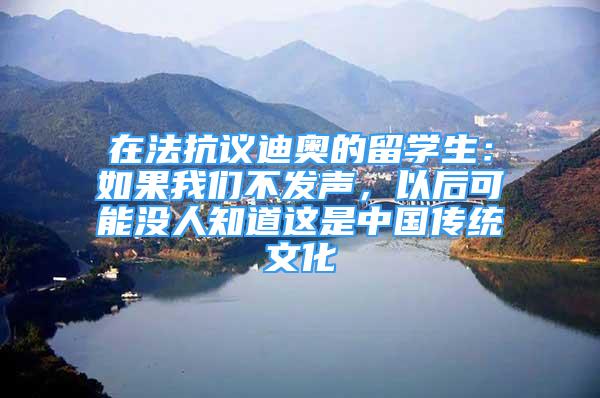 在法抗议迪奥的留学生：如果我们不发声，以后可能没人知道这是中国传统文化