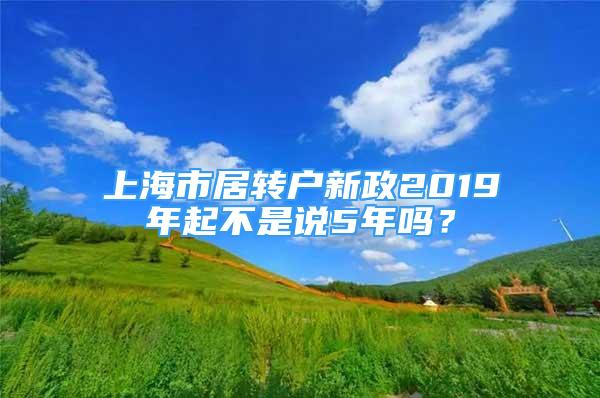 上海市居转户新政2019年起不是说5年吗？