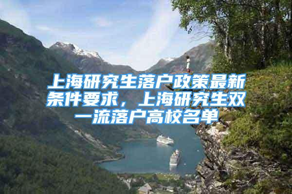 上海研究生落户政策最新条件要求，上海研究生双一流落户高校名单