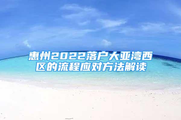 惠州2022落户大亚湾西区的流程应对方法解读