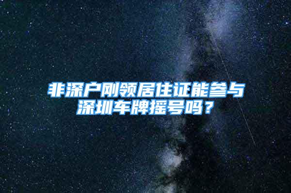 非深户刚领居住证能参与深圳车牌摇号吗？