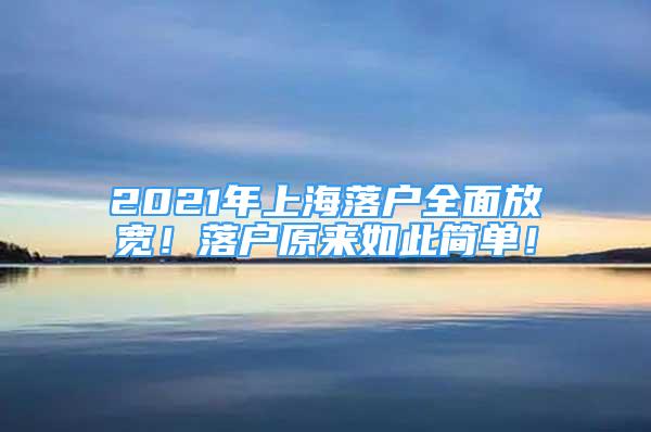 2021年上海落户全面放宽！落户原来如此简单！