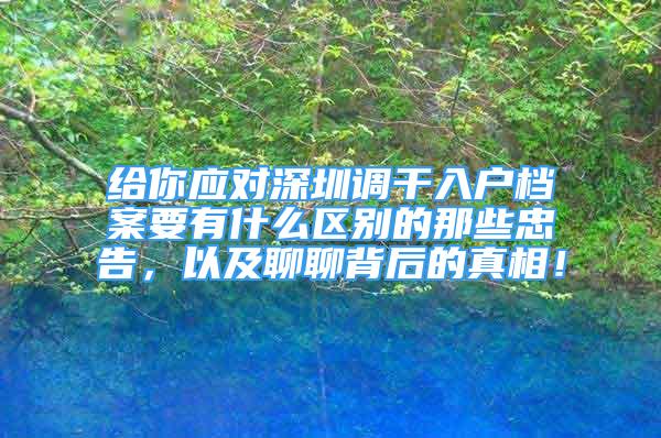 给你应对深圳调干入户档案要有什么区别的那些忠告，以及聊聊背后的真相！