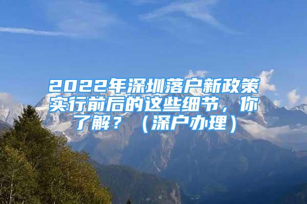 2022年深圳落户新政策实行前后的这些细节，你了解？（深户办理）