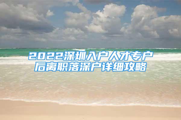 2022深圳入户人才专户后离职落深户详细攻略