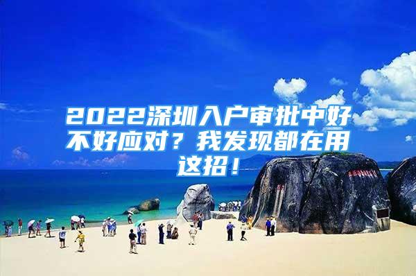 2022深圳入户审批中好不好应对？我发现都在用这招！