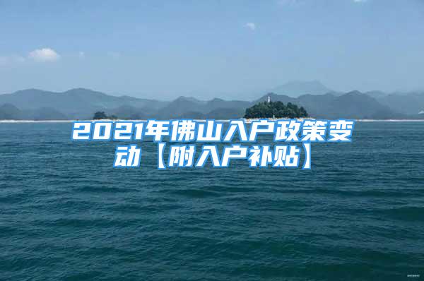 2021年佛山入户政策变动【附入户补贴】