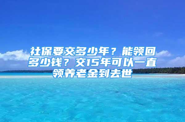 社保要交多少年？能领回多少钱？交15年可以一直领养老金到去世