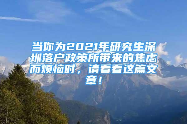 当你为2021年研究生深圳落户政策所带来的焦虑而烦恼时，请看看这篇文章！