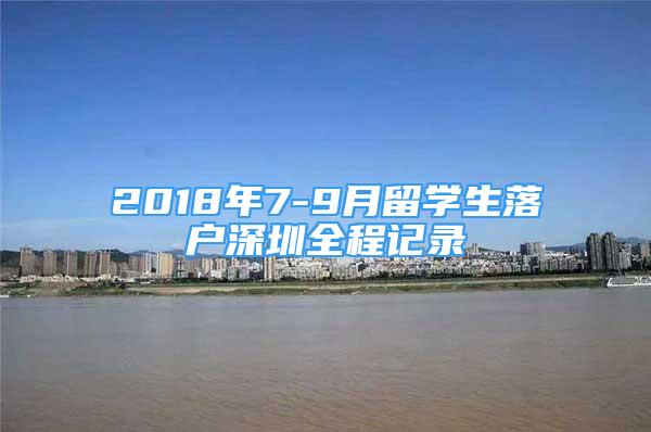 2018年7-9月留学生落户深圳全程记录