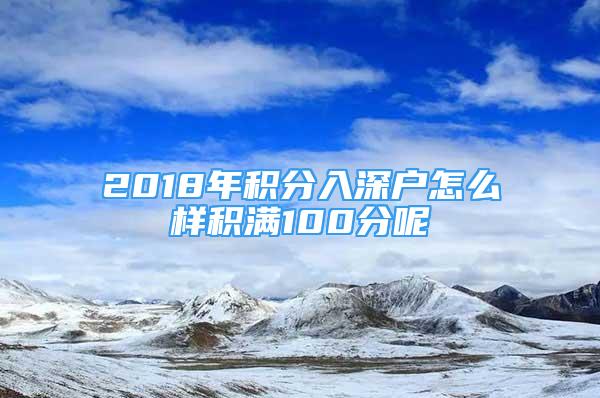 2018年积分入深户怎么样积满100分呢