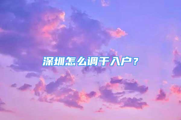 深圳怎么调干入户？