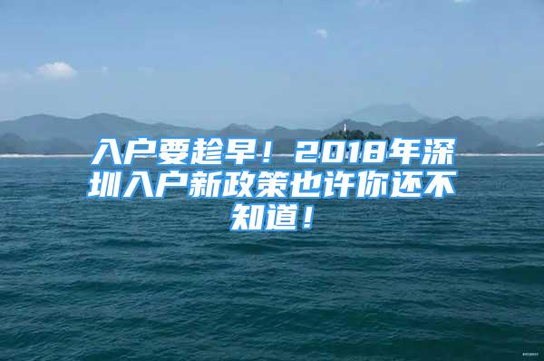 入户要趁早！2018年深圳入户新政策也许你还不知道！