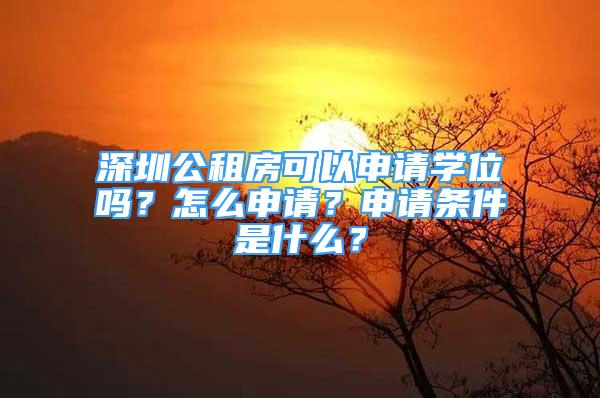 深圳公租房可以申请学位吗？怎么申请？申请条件是什么？