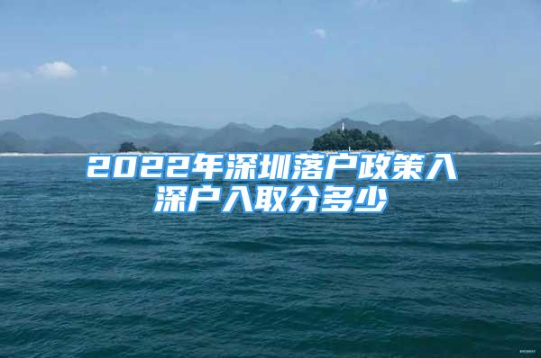 2022年深圳落户政策入深户入取分多少