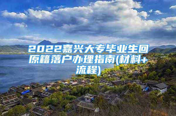 2022嘉兴大专毕业生回原籍落户办理指南(材料+流程)