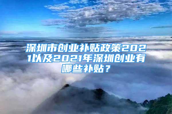 深圳市创业补贴政策2021以及2021年深圳创业有哪些补贴？