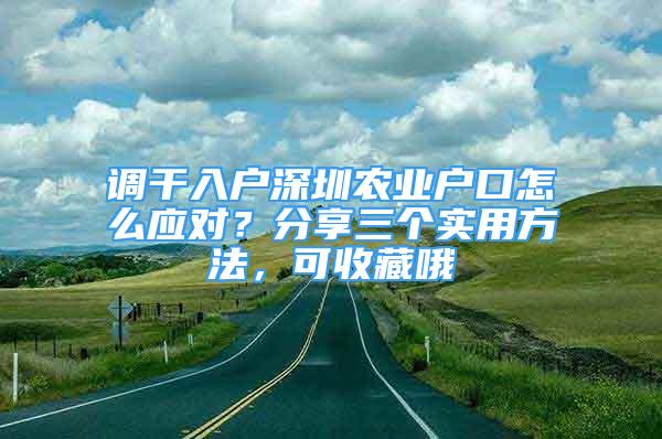 调干入户深圳农业户口怎么应对？分享三个实用方法，可收藏哦