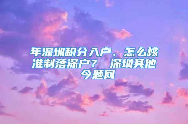 年深圳积分入户、怎么核准制落深户？ 深圳其他 今题网