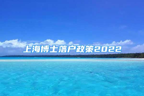 上海博士落户政策2022