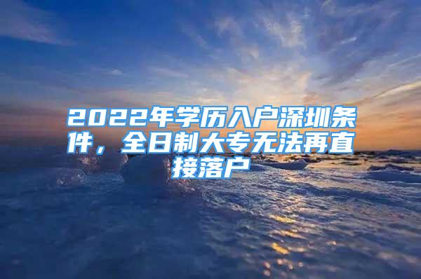 2022年学历入户深圳条件，全日制大专无法再直接落户