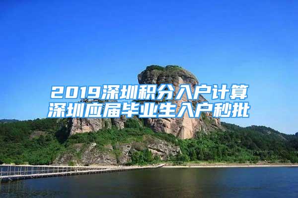 2019深圳积分入户计算深圳应届毕业生入户秒批