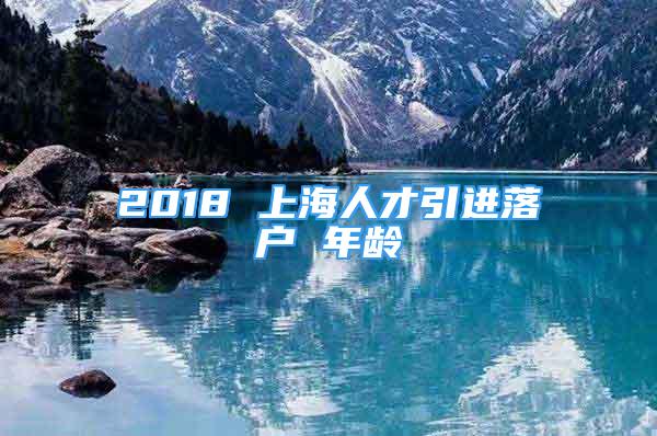 2018 上海人才引进落户 年龄