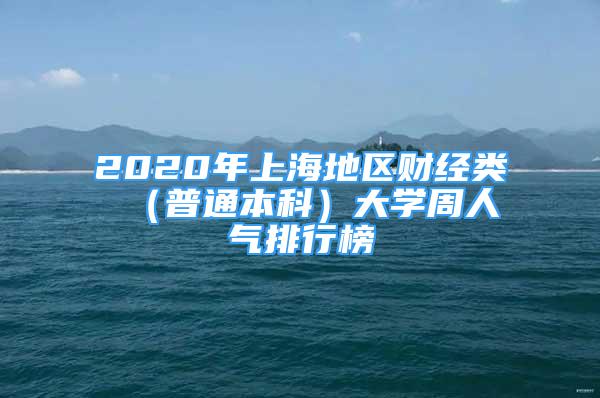 2020年上海地区财经类 （普通本科）大学周人气排行榜