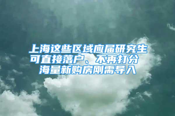 上海这些区域应届研究生可直接落户、不再打分 海量新购房刚需导入