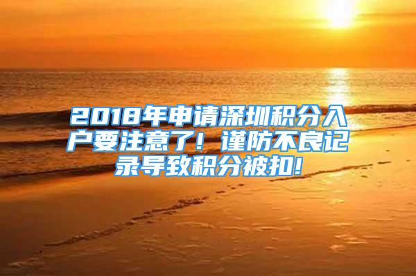 2018年申请深圳积分入户要注意了! 谨防不良记录导致积分被扣!