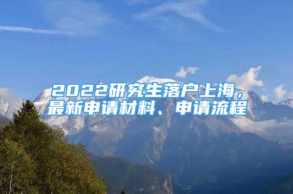 2022研究生落户上海，最新申请材料、申请流程