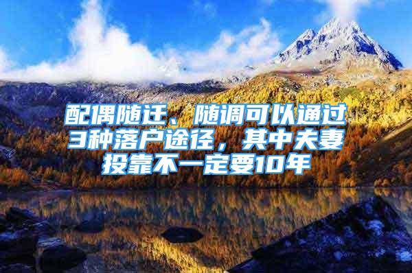 配偶随迁、随调可以通过3种落户途径，其中夫妻投靠不一定要10年