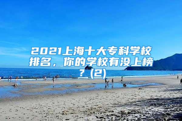 2021上海十大专科学校排名，你的学校有没上榜？(2)