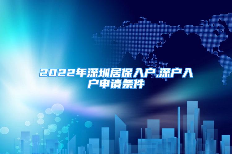 2022年深圳居保入户,深户入户申请条件