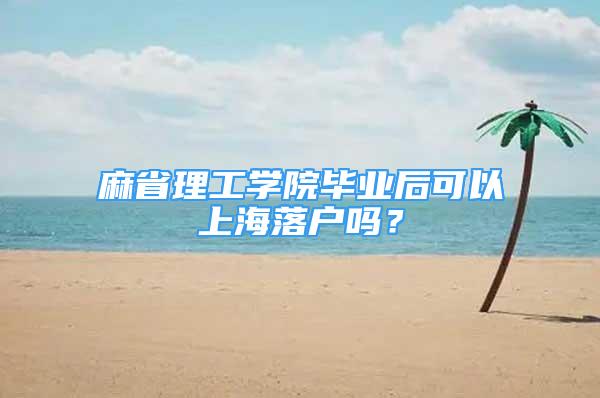 麻省理工学院毕业后可以上海落户吗？